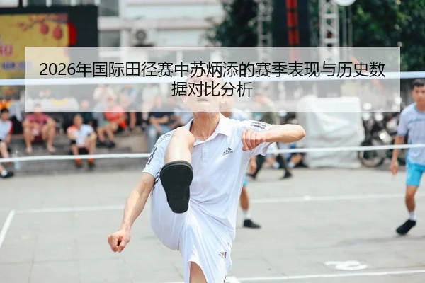 2026年国际田径赛中苏炳添的赛季表现与历史数据对比分析