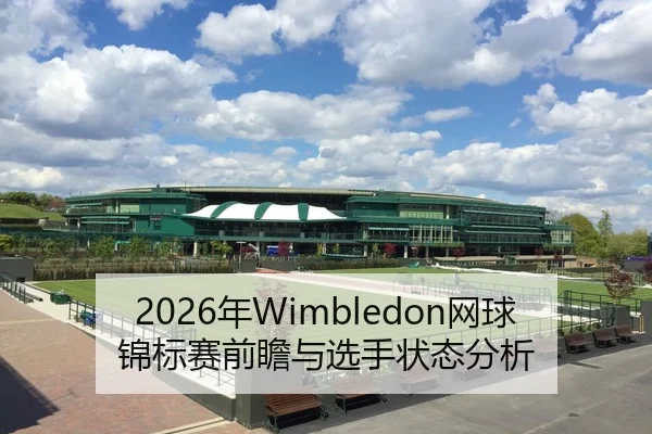 2026年Wimbledon网球锦标赛前瞻与选手状态分析