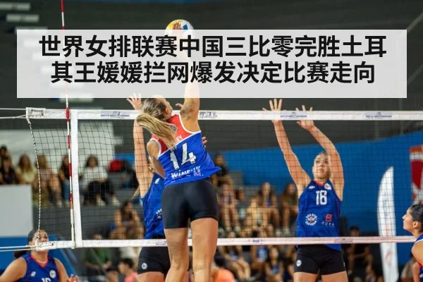 世界女排联赛中国三比零完胜土耳其王媛媛拦网爆发决定比赛走向