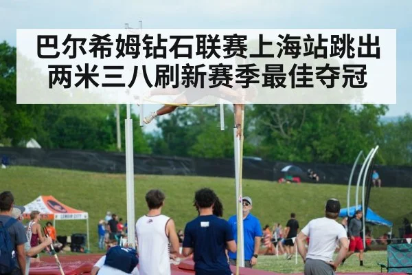 巴尔希姆钻石联赛上海站跳出两米三八刷新赛季最佳夺冠
